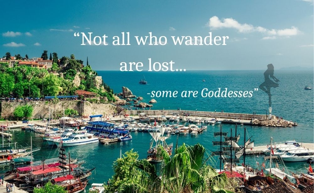 Not all who wander are lost---some are Goddesses
